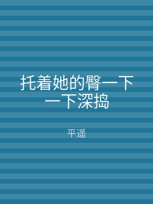 托着她的臀一下一下深捣