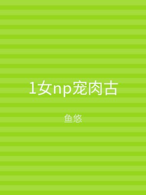 1女np宠肉古