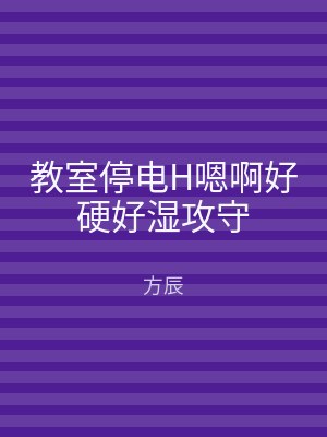 教室停电H嗯啊好硬好湿攻守
