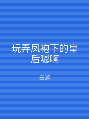 玩弄凤袍下的皇后嗯啊
