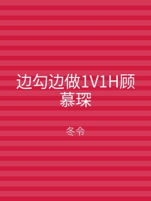 边勾边做1V1H顾慕琛