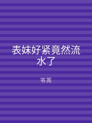 表妺好紧竟然流水了