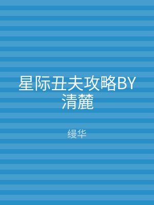 星际丑夫攻略BY清麓