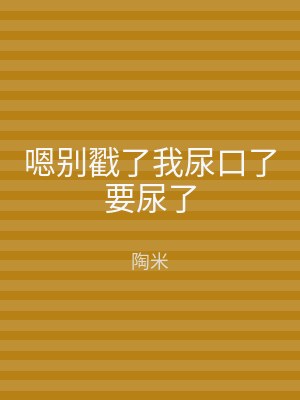 嗯别戳了我尿口了要尿了