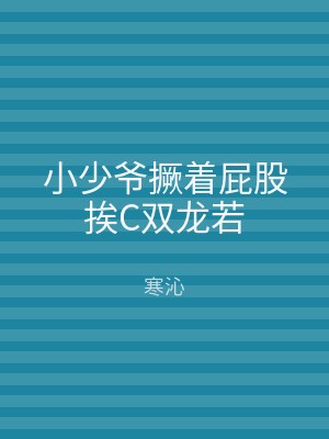 小少爷撅着屁股挨C双龙若