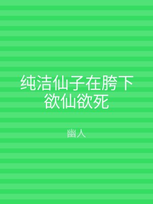 纯洁仙子在胯下欲仙欲死