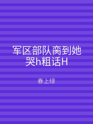 军区部队脔到她哭h粗话H