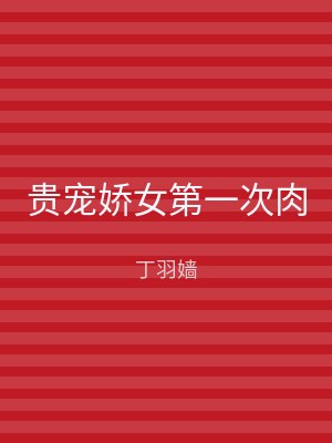 贵宠娇女第一次肉