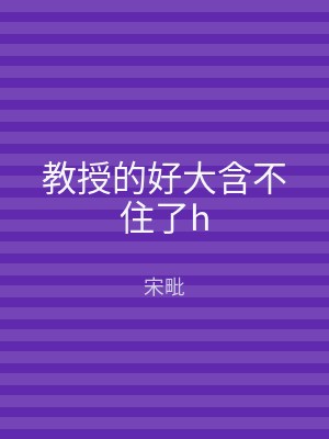 教授的好大含不住了h