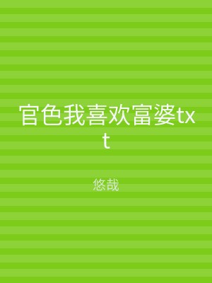 官色我喜欢富婆txt