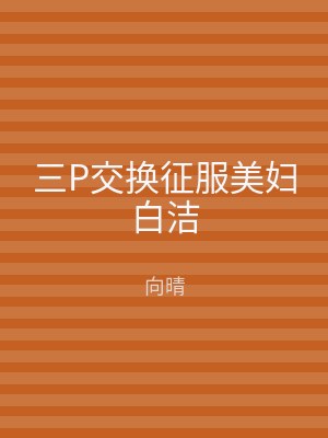 三P交换征服美妇白洁
