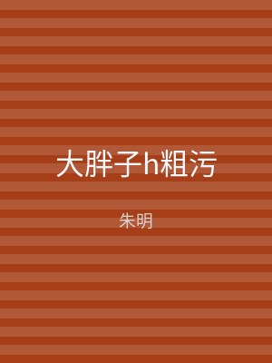 大胖子h粗污