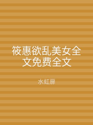 筱惠欲乱美女全文免费全文
