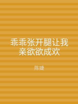 乖乖张开腿让我亲欲欲成欢