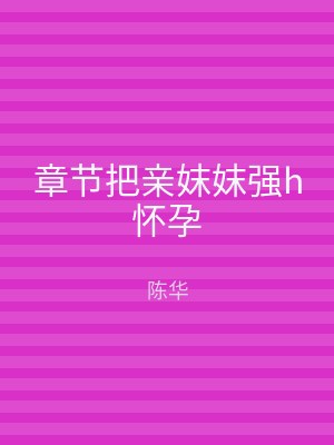 章节把亲妺妺强h怀孕