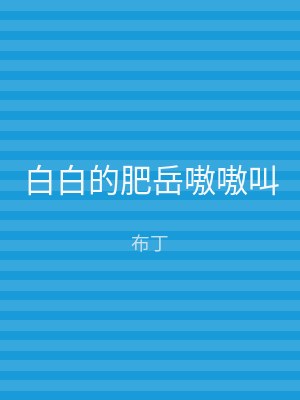 白白的肥岳嗷嗷叫