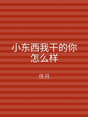 小东西我干的你怎么样