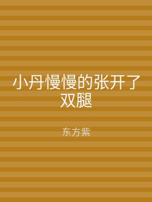 小丹慢慢的张开了双腿