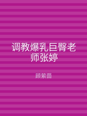 调教爆乳巨臀老师张婷