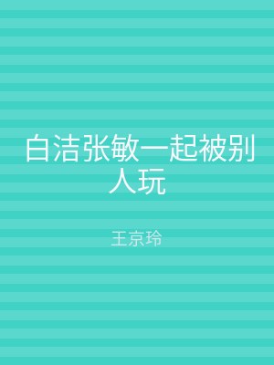 白洁张敏一起被别人玩