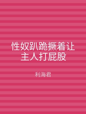 性奴趴跪撅着让主人打屁股