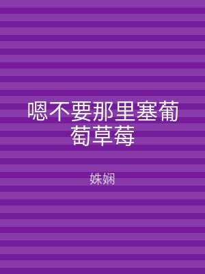 嗯不要那里塞葡萄草莓