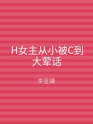 H女主从小被C到大荤话