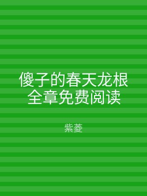 傻子的春天龙根全章免费阅读