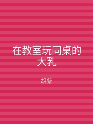 在教室玩同桌的大乳