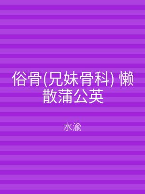 俗骨(兄妹骨科) 懒散蒲公英