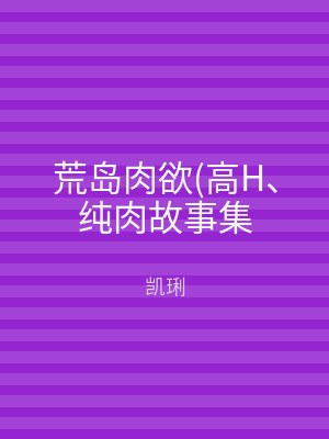 荒岛肉欲(高H、纯肉故事集