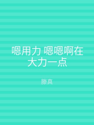 嗯用力 嗯嗯啊在大力一点