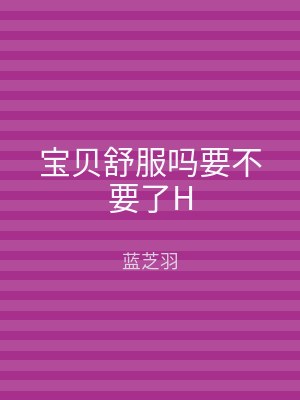 宝贝舒服吗要不要了H
