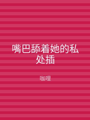 嘴巴舔着她的私处插