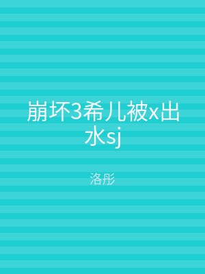 崩坏3希儿被x出水sj