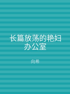 长篇放荡的艳妇办公室