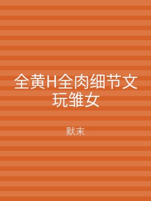 全黄H全肉细节文玩雏女