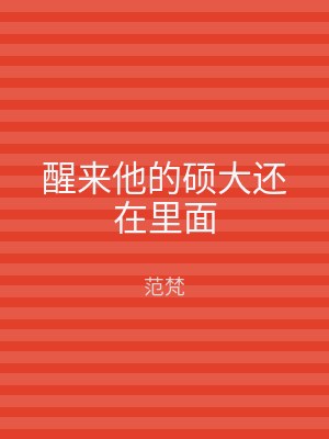 醒来他的硕大还在里面