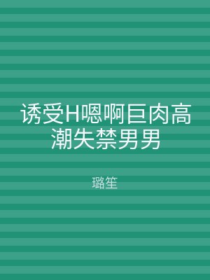 诱受H嗯啊巨肉高潮失禁男男