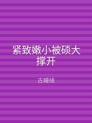 紧致嫩小被硕大撑开