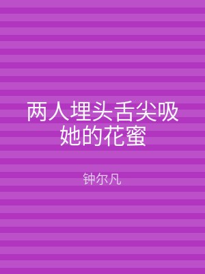 两人埋头舌尖吸她的花蜜