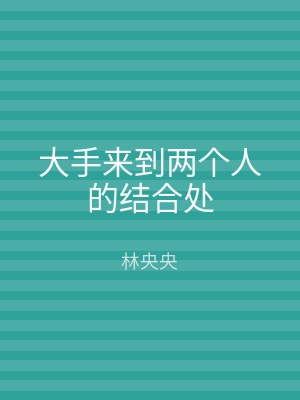大手来到两个人的结合处