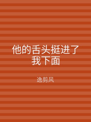 他的舌头挺进了我下面