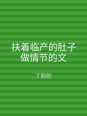 扶着临产的肚子做情节的文