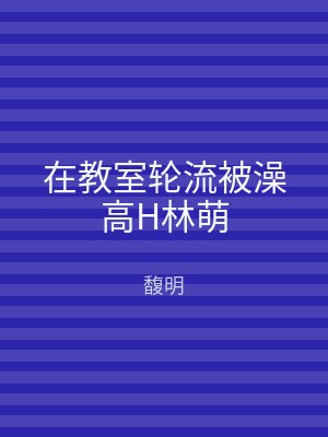 在教室轮流被澡高H林萌