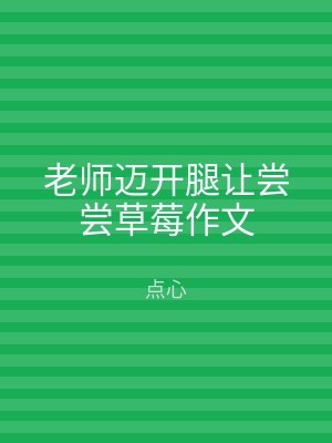 老师迈开腿让尝尝草莓作文