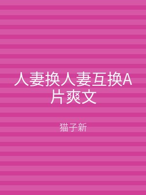人妻换人妻互换A片爽文