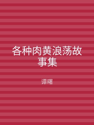 各种肉黄浪荡故事集