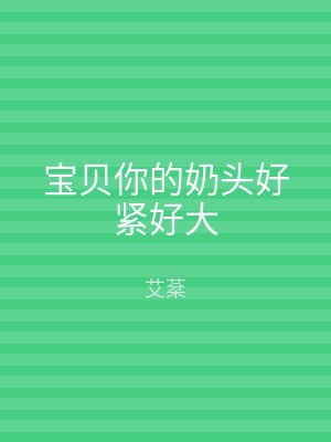 宝贝你的奶头好紧好大