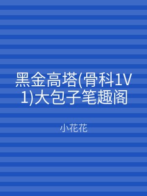 黑金高塔(骨科1V1)大包子笔趣阁
